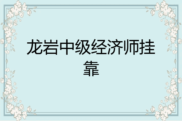 龙岩中级经济师挂靠