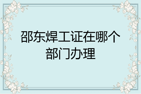 邵东焊工证在哪个部门办理