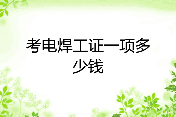 考电焊工证一项多少钱