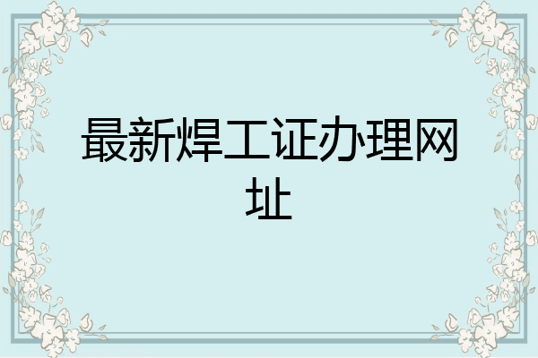 最新焊工证办理网址