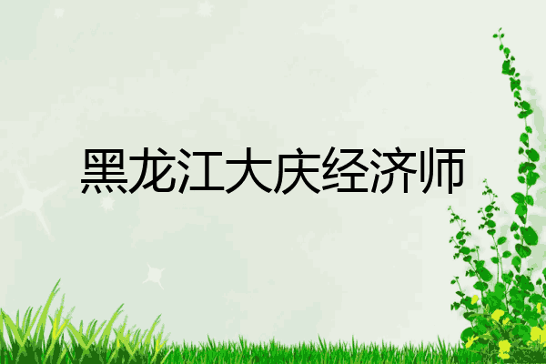 黑龙江大庆经济师