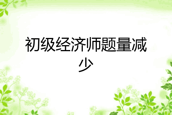 初级经济师题量减少