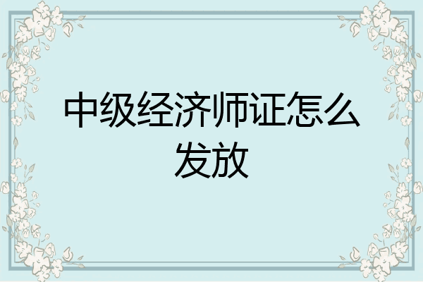 中级经济师证怎么发放