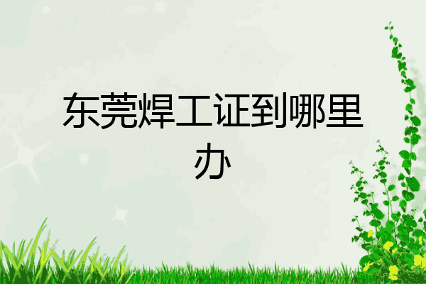东莞焊工证到哪里办