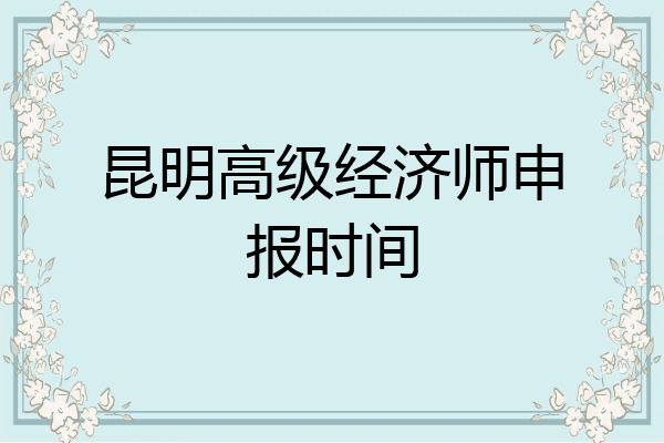 昆明高级经济师申报时间