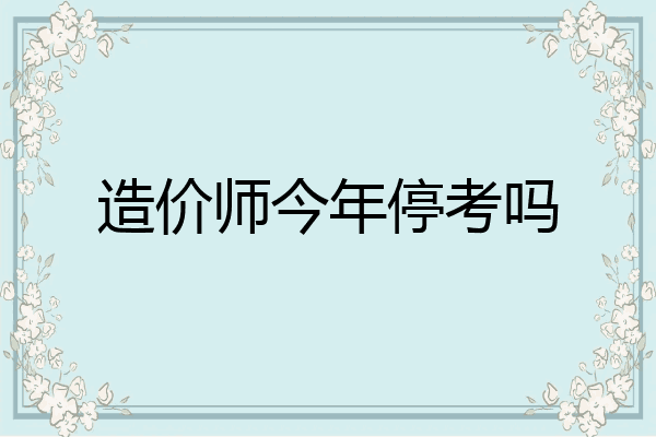 造价师今年停考吗