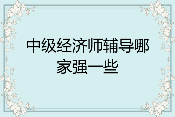 中级经济师辅导哪家强一些