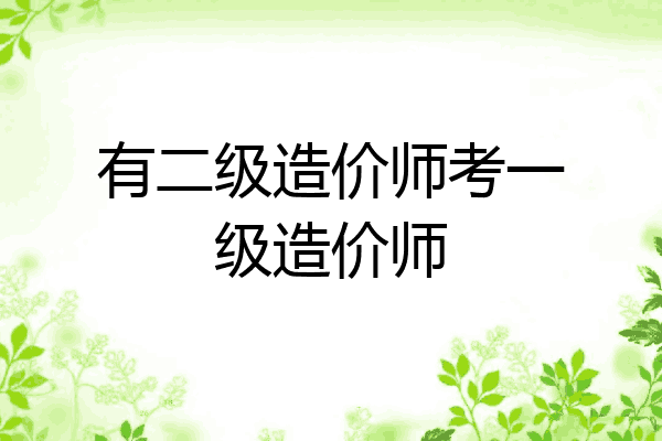 有二级造价师考一级造价师