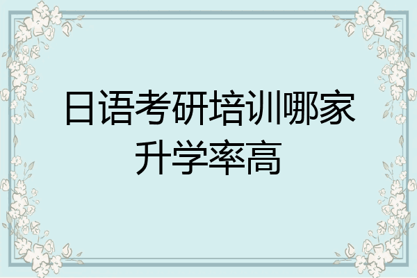 日语考研培训哪家升学率高