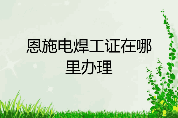 恩施电焊工证在哪里办理