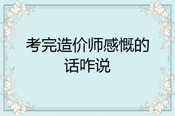 考完造价师感慨的话咋说