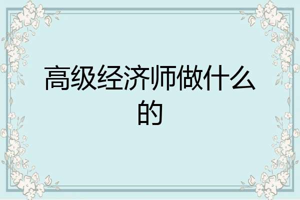 高级经济师做什么的