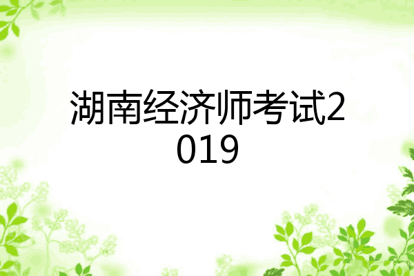 湖南经济师考试2019