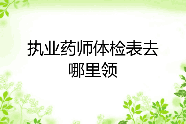 执业药师体检表去哪里领
