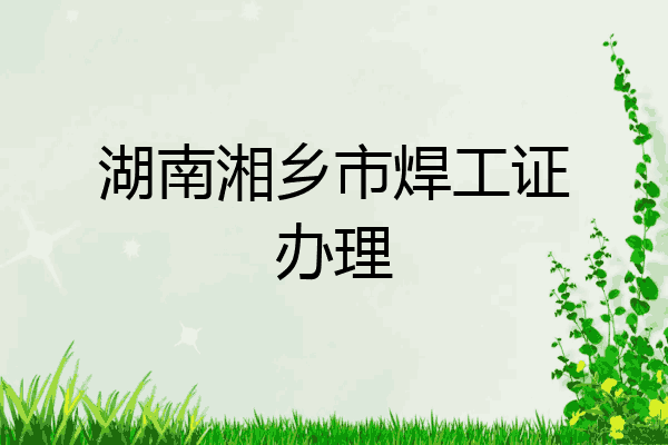 湖南湘乡市焊工证办理
