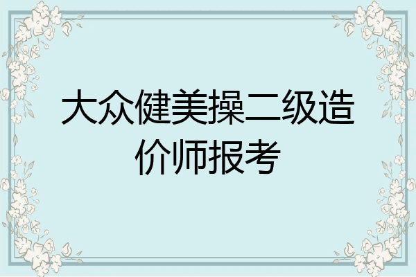 大众健美操二级造价师报考