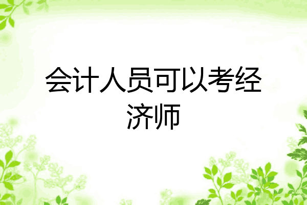 会计人员可以考经济师