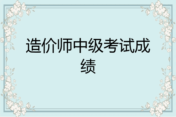 造价师中级考试成绩