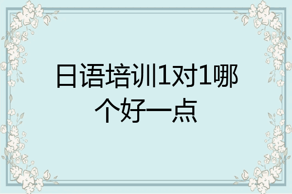 日语培训1对1哪个好一点