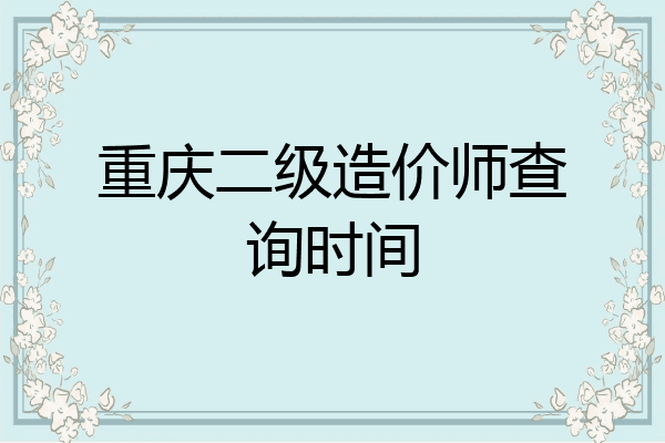 重庆二级造价师查询时间