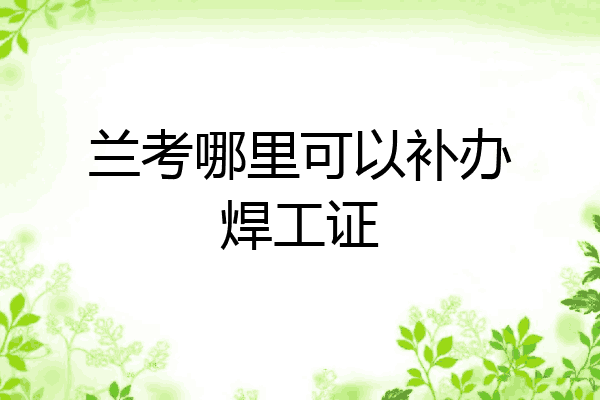 兰考哪里可以补办焊工证