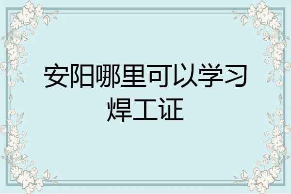 安阳哪里可以学习焊工证