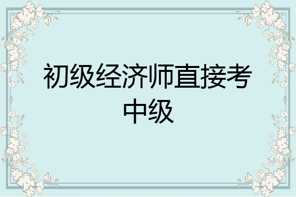 初级经济师直接考中级