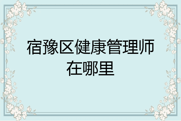 宿豫区健康管理师在哪里