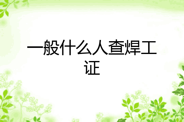 一般什么人查焊工证