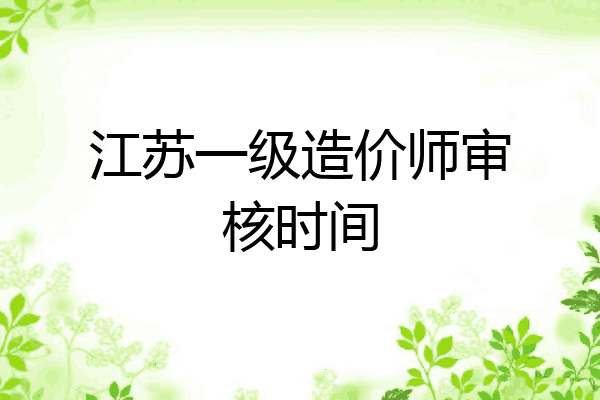 江苏一级造价师审核时间