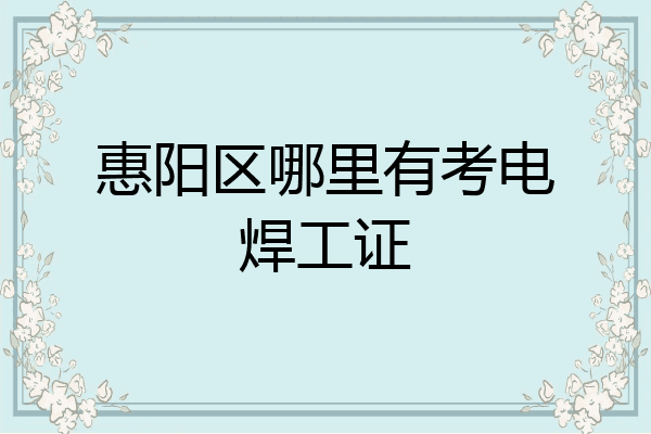 惠阳区哪里有考电焊工证