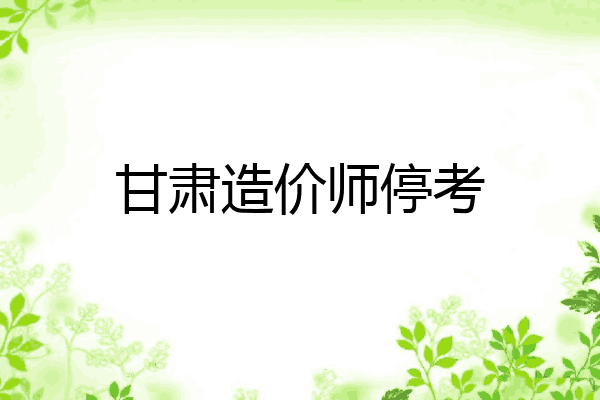 甘肃造价师停考