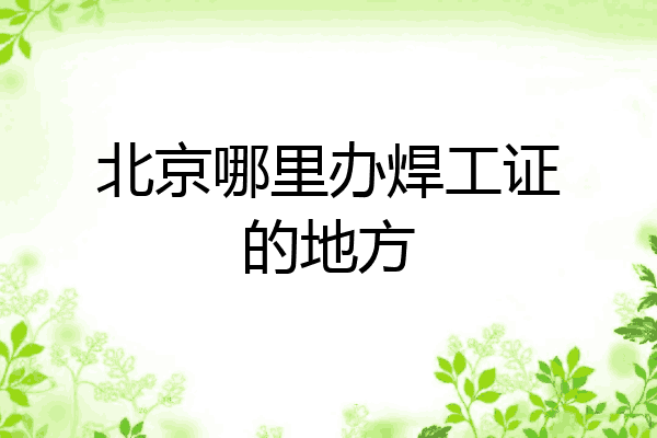 北京哪里办焊工证的地方