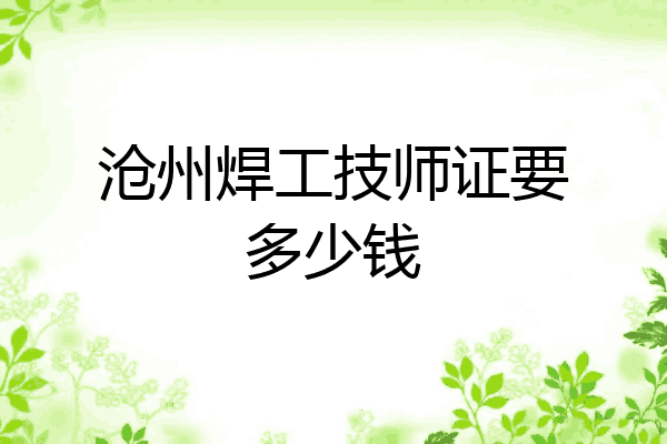 沧州焊工技师证要多少钱