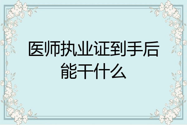 医师执业证到手后能干什么