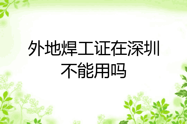 外地焊工证在深圳不能用吗