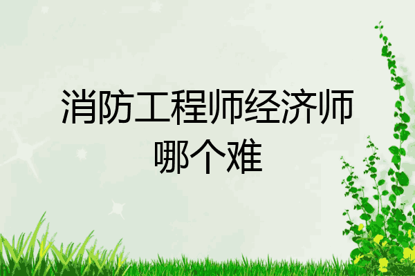 消防工程师经济师哪个难
