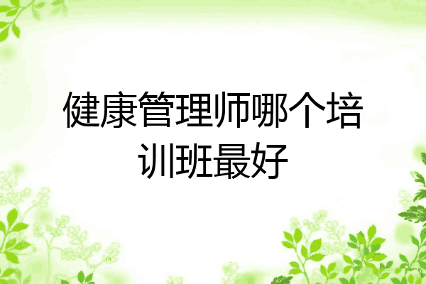 健康管理师哪个培训班最好