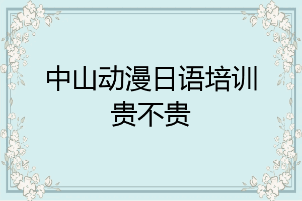 中山动漫日语培训贵不贵