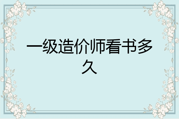 一级造价师看书多久