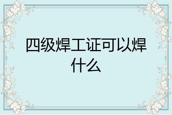 四级焊工证可以焊什么