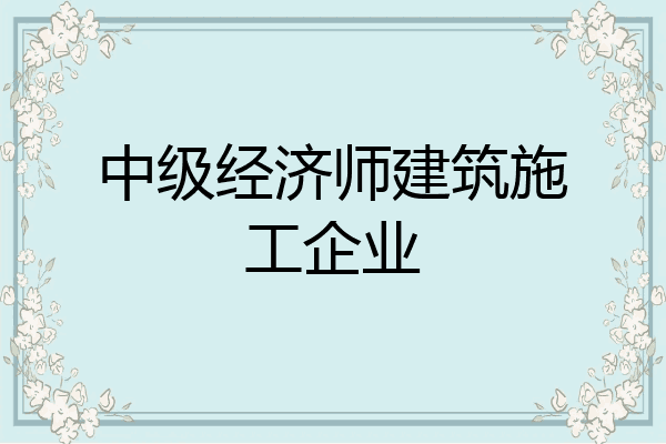 中级经济师建筑施工企业