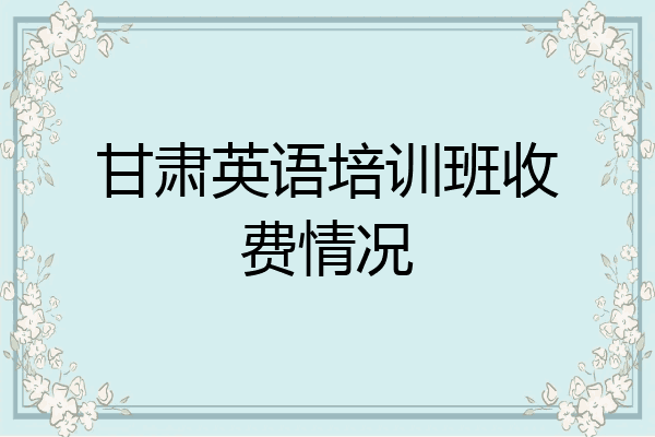 甘肃英语培训班收费情况