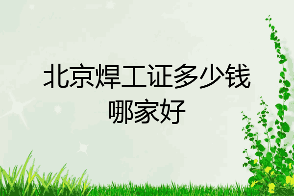 北京焊工证多少钱哪家好