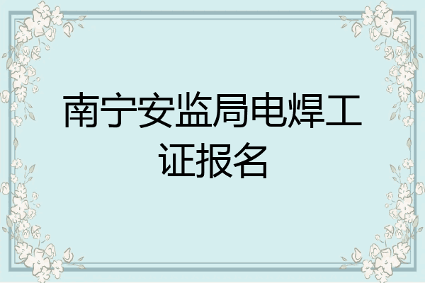 南宁安监局电焊工证报名