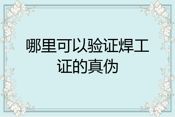 哪里可以验证焊工证的真伪