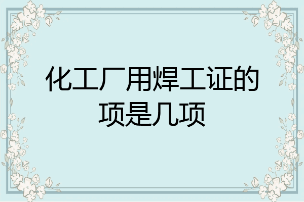 化工厂用焊工证的项是几项
