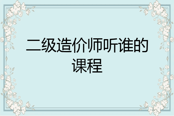 二级造价师听谁的课程
