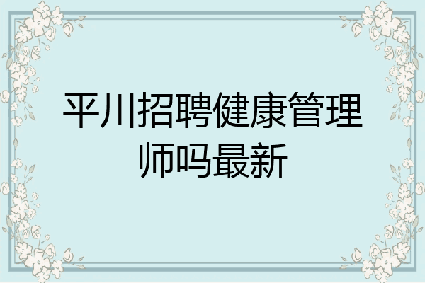 平川招聘健康管理师吗最新
