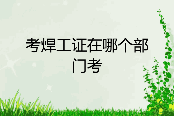 考焊工证在哪个部门考
